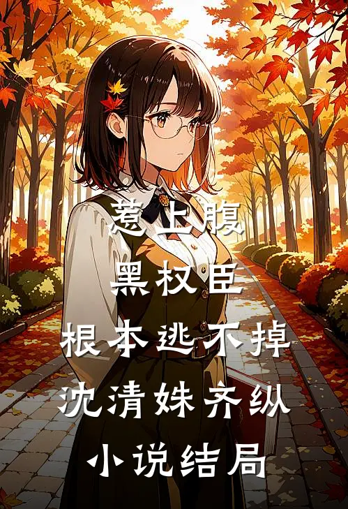 惹上腹黑权臣，根本逃不掉沈清姝齐纵小说结局