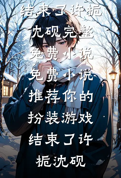 你的扮装游戏，结束了许栀沈砚完整免费小说_免费小说推荐你的扮装游戏，结束了许栀沈砚