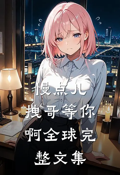慢点儿，拽哥等你啊全球完整文集