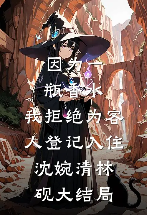 因为一瓶香水，我拒绝为客人登记入住沈婉清林砚大结局