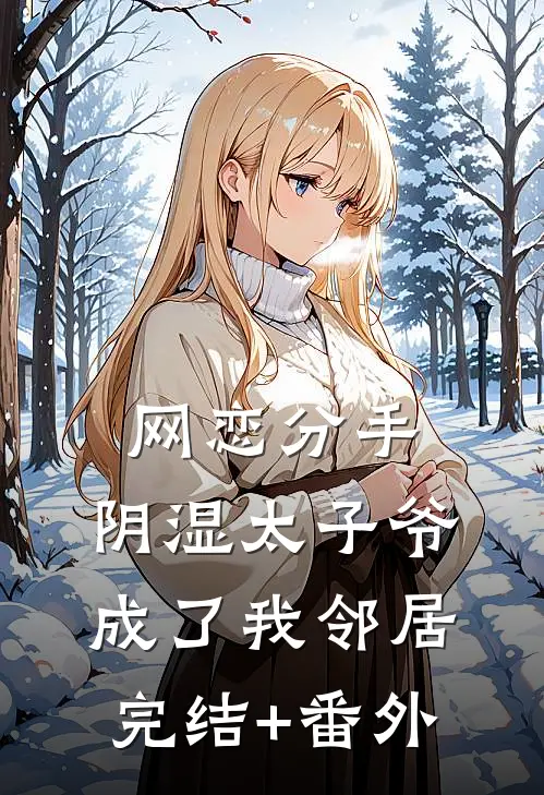 网恋分手，阴湿太子爷成了我邻居完结+番外