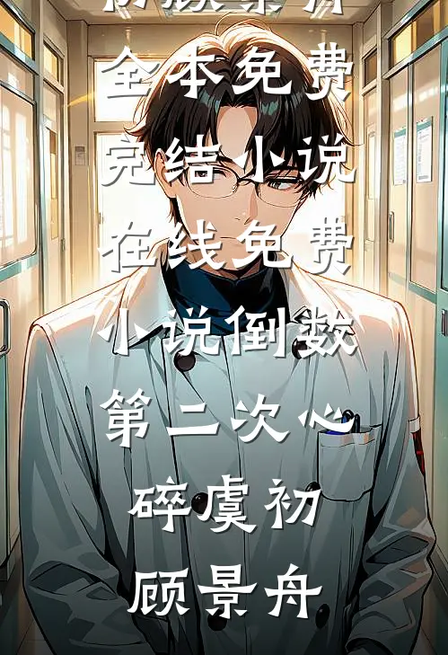 倒数第二次心碎(虞初顾景舟)全本免费完结小说_在线免费小说倒数第二次心碎(虞初顾景舟)