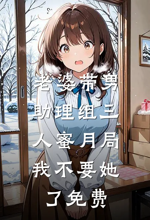 老婆带男助理组三人蜜月局，我不要她了免费