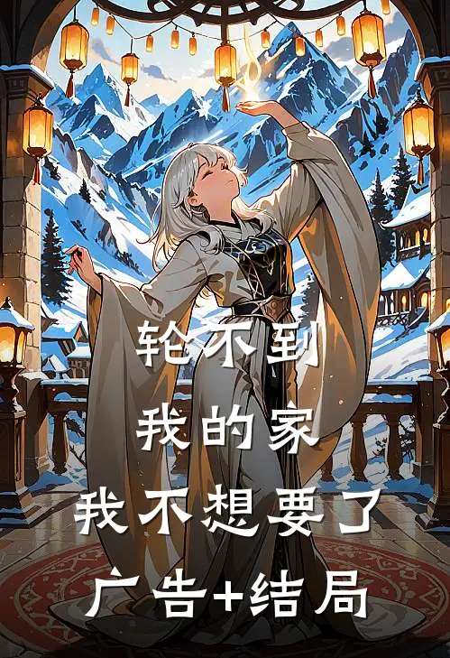 轮不到我的家，我不想要了广告+结局
