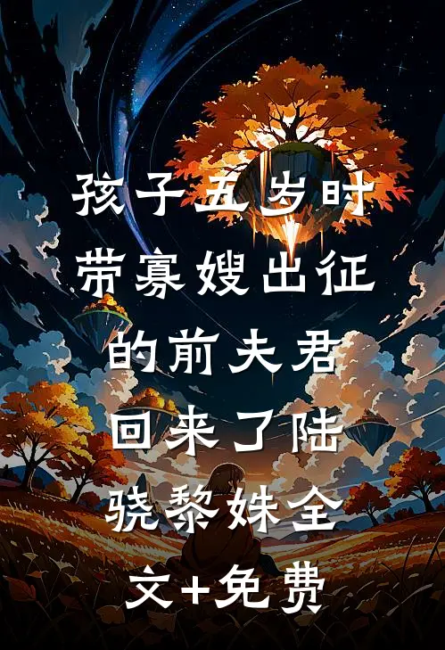 孩子五岁时，带寡嫂出征的前夫君回来了陆骁黎姝全文+免费