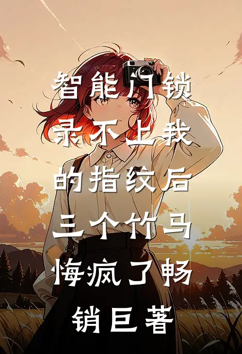 智能门锁录不上我的指纹后，三个竹马悔疯了畅销巨著