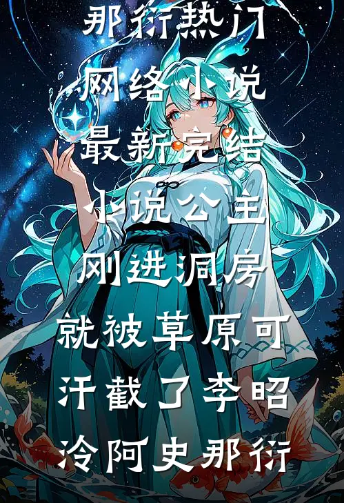 公主刚进洞房，就被草原可汗截了李昭泠阿史那衍热门网络小说_最新完结小说公主刚进洞房，就被草原可汗截了李昭泠阿史那衍