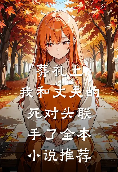 葬礼上，我和丈夫的死对头联手了全本小说推荐