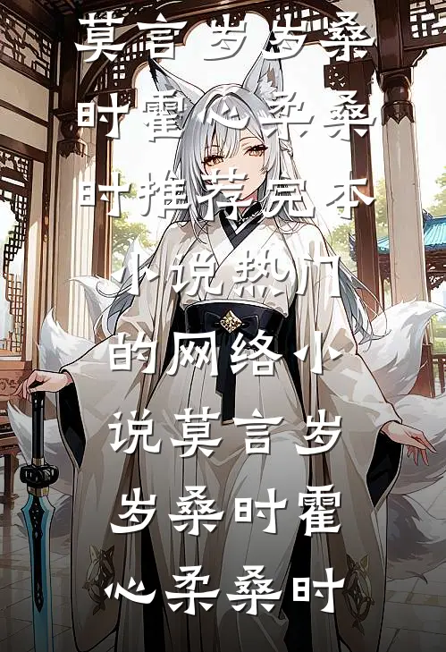 莫言岁岁桑时(霍心柔桑时)推荐完本小说_热门的网络小说莫言岁岁桑时霍心柔桑时