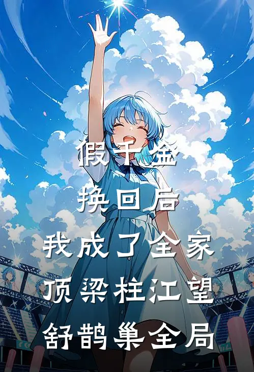 假千金换回后，我成了全家顶梁柱江望舒鹊巢全局