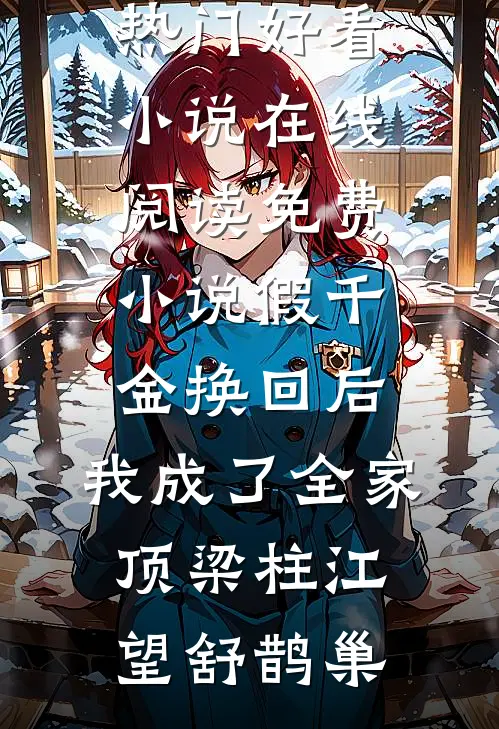 假千金换回后，我成了全家顶梁柱(江望舒鹊巢)热门好看小说_在线阅读免费小说假千金换回后，我成了全家顶梁柱(江望舒鹊巢)