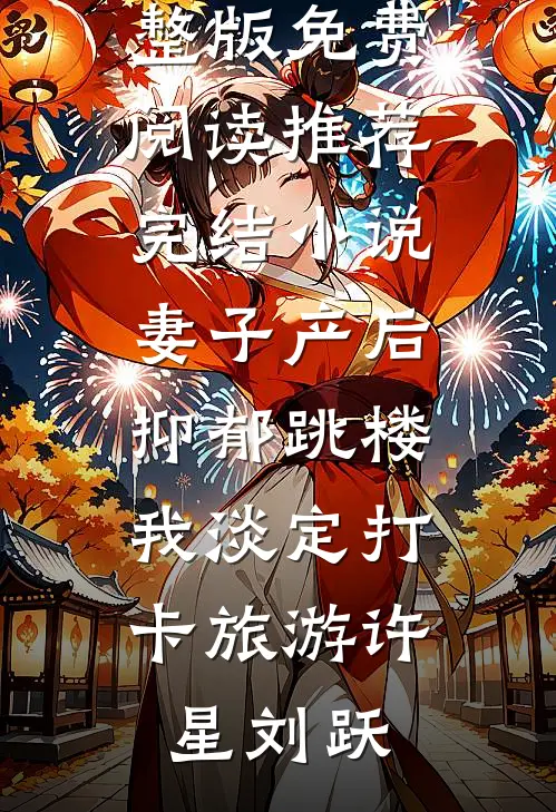 妻子产后抑郁跳楼，我淡定打卡旅游许星刘跃小说完整版免费阅读_推荐完结小说妻子产后抑郁跳楼，我淡定打卡旅游许星刘跃