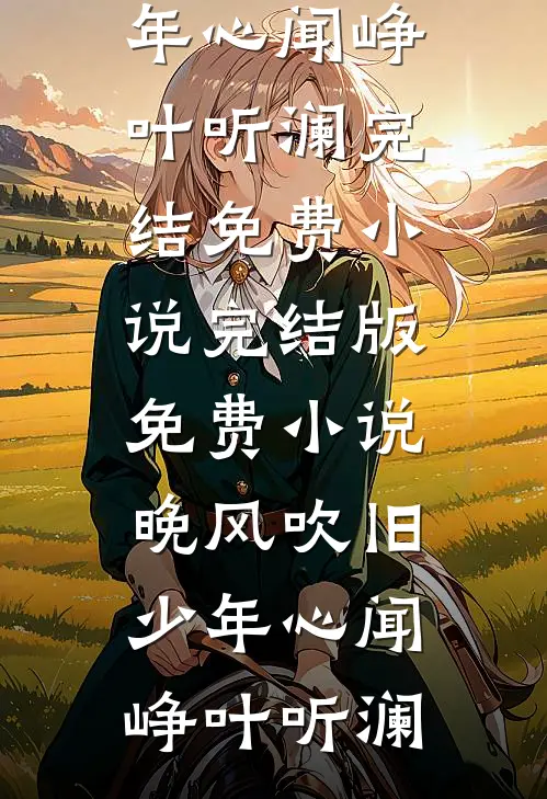 晚风吹旧少年心闻峥叶听澜完结免费小说_完结版免费小说晚风吹旧少年心(闻峥叶听澜)