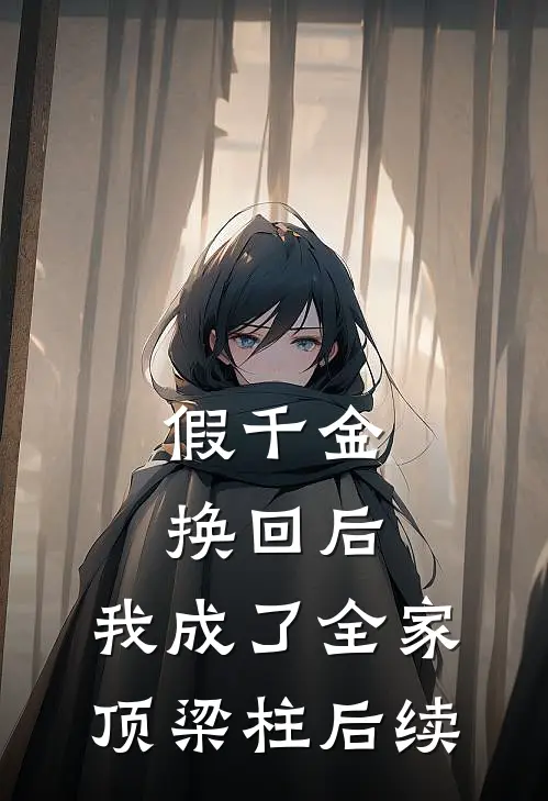 假千金换回后，我成了全家顶梁柱后续