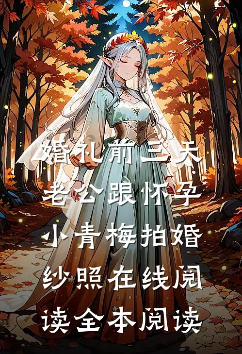 婚礼前三天，老公跟怀孕小青梅拍婚纱照在线阅读全本阅读