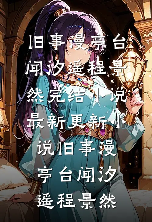 旧事漫亭台(闻汐遥程景然)完结小说_最新更新小说旧事漫亭台闻汐遥程景然