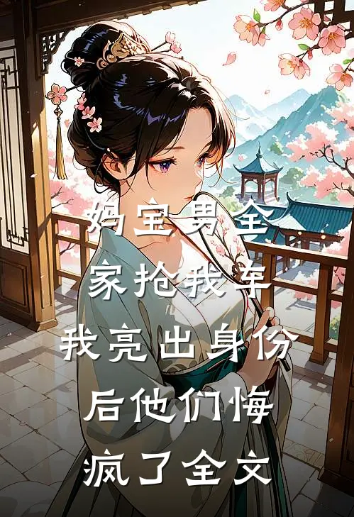 妈宝男全家抢我车，我亮出身份后他们悔疯了全文