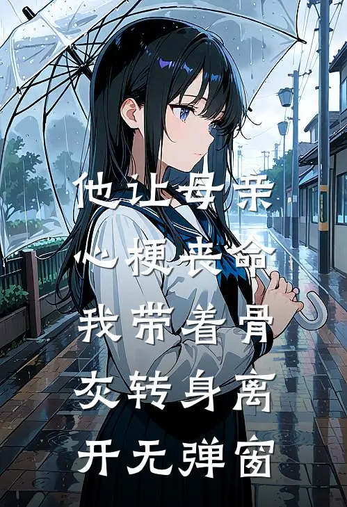 他让母亲心梗丧命，我带着骨灰转身离开无弹窗