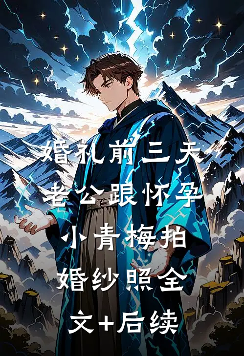 婚礼前三天，老公跟怀孕小青梅拍婚纱照全文+后续