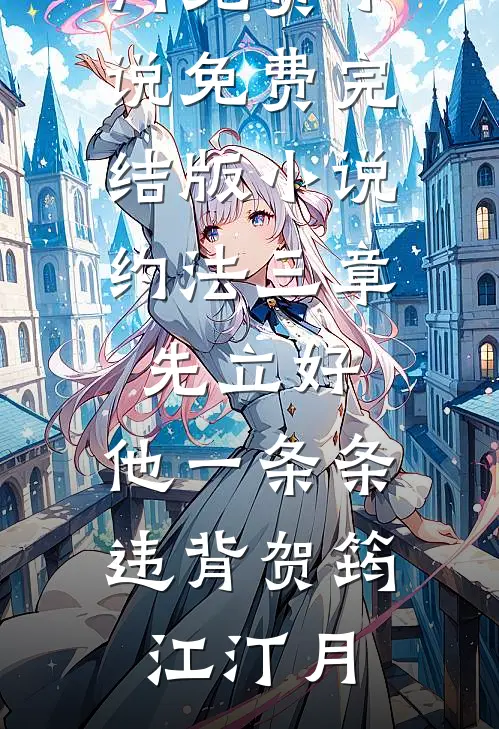 约法三章先立好，他一条条违背(贺筠江汀月)热门免费小说_免费完结版小说约法三章先立好，他一条条违背贺筠江汀月