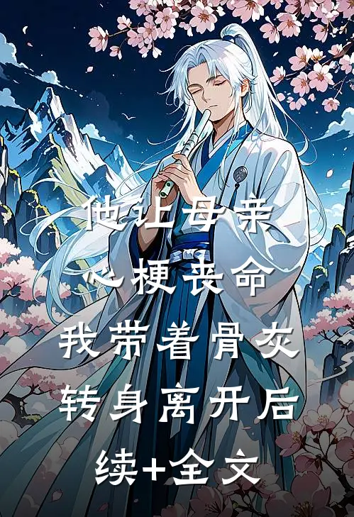 他让母亲心梗丧命，我带着骨灰转身离开后续+全文