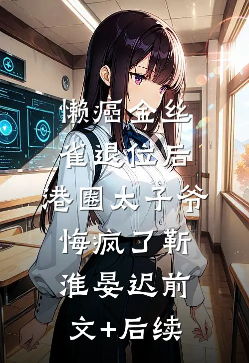 懒癌金丝雀退位后，港圈太子爷悔疯了靳淮晏迟前文+后续