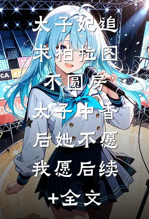 太子妃追求柏拉图不圆房，太子中香后她不愿，我愿后续+全文