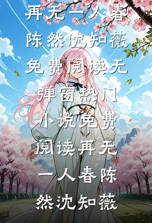 再无一人春陈然沈知薇免费阅读无弹窗_热门小说免费阅读再无一人春陈然沈知薇