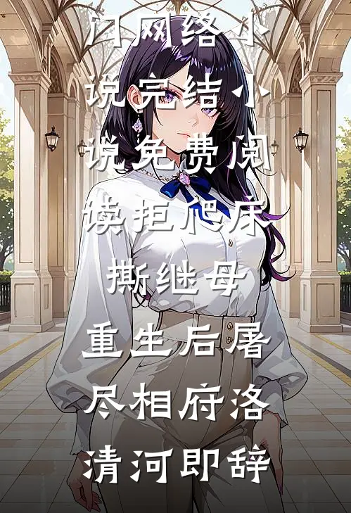 拒爬床，撕继母，重生后屠尽相府洛清河即辞热门网络小说_完结小说免费阅读拒爬床，撕继母，重生后屠尽相府洛清河即辞