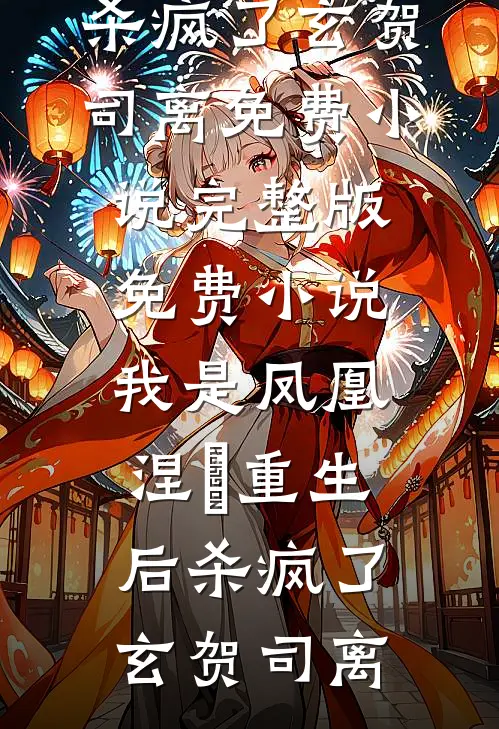 我是凤凰，涅槃重生后杀疯了(玄贺司离)免费小说完整版_免费小说我是凤凰，涅槃重生后杀疯了(玄贺司离)