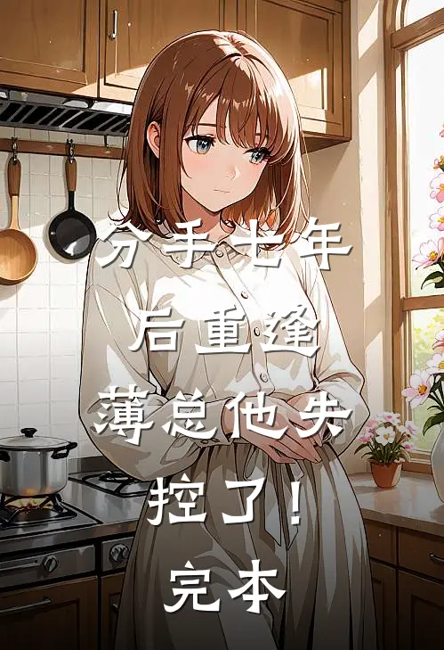分手七年后重逢，薄总他失控了！完本
