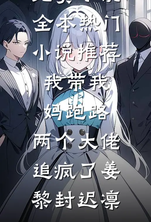 我带我妈跑路，两个大佬追疯了(姜黎封迟凛)免费小说全本_热门小说推荐我带我妈跑路，两个大佬追疯了(姜黎封迟凛)