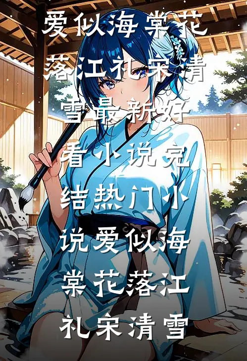 爱似海棠花落江礼宋清雪最新好看小说_完结热门小说爱似海棠花落江礼宋清雪