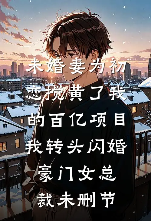 未婚妻为初恋搅黄了我的百亿项目，我转头闪婚豪门女总裁未删节