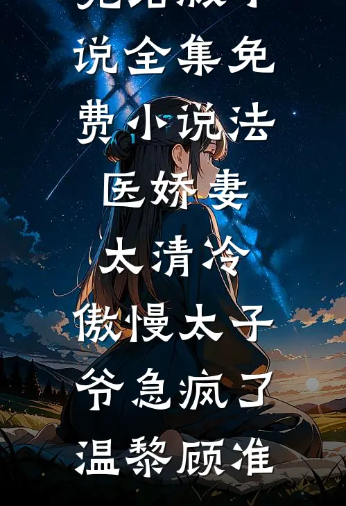 法医娇妻太清冷，傲慢太子爷急疯了(温黎顾准)完结版小说_全集免费小说法医娇妻太清冷，傲慢太子爷急疯了(温黎顾准)