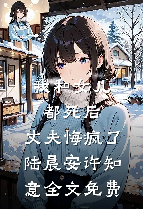 我和女儿都死后，丈夫悔疯了陆晨安许知意全文免费