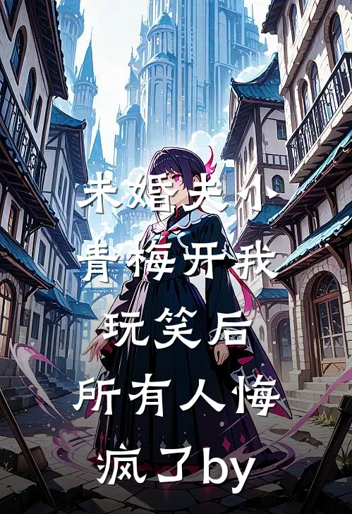 未婚夫小青梅开我玩笑后，所有人悔疯了by