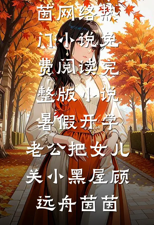 暑假开学，老公把女儿关小黑屋顾远舟茵茵网络热门小说_免费阅读完整版小说暑假开学，老公把女儿关小黑屋(顾远舟茵茵)