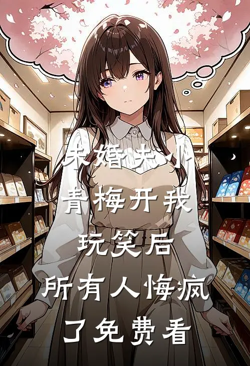 未婚夫小青梅开我玩笑后，所有人悔疯了免费看