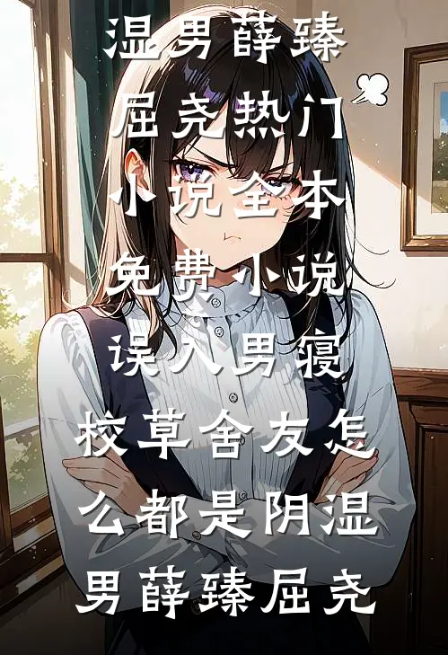 误入男寝，校草舍友怎么都是阴湿男薛臻屈尧热门小说_全本免费小说误入男寝，校草舍友怎么都是阴湿男(薛臻屈尧)