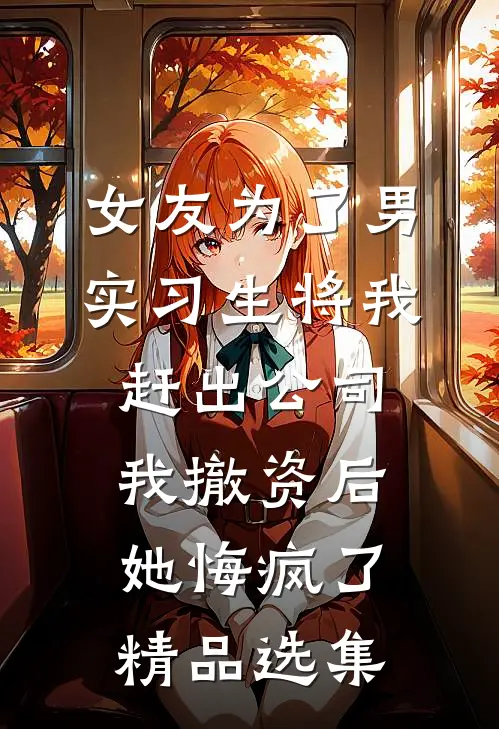 女友为了男实习生将我赶出公司，我撤资后她悔疯了精品选集