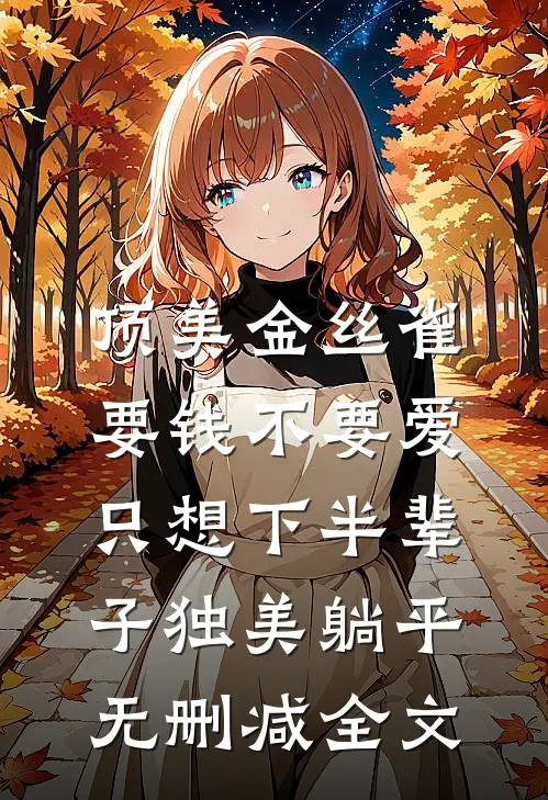 顶美金丝雀要钱不要爱，只想下半辈子独美躺平无删减全文