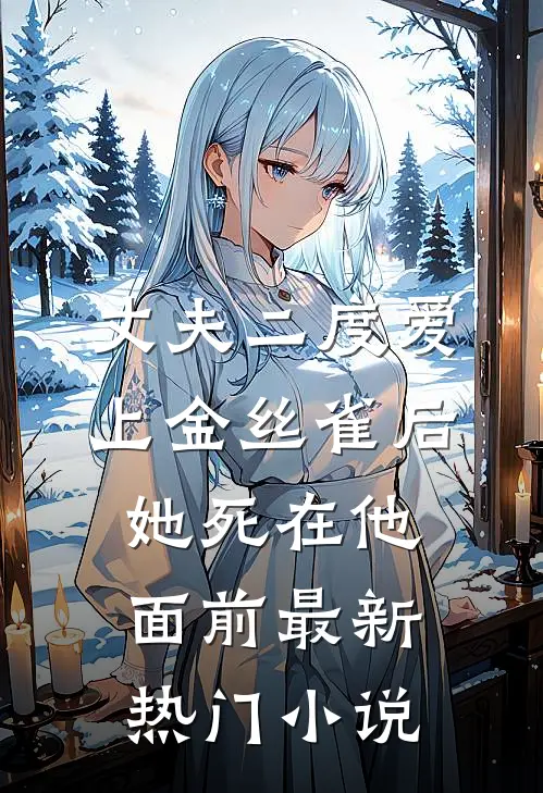 丈夫二度爱上金丝雀后，她死在他面前最新热门小说