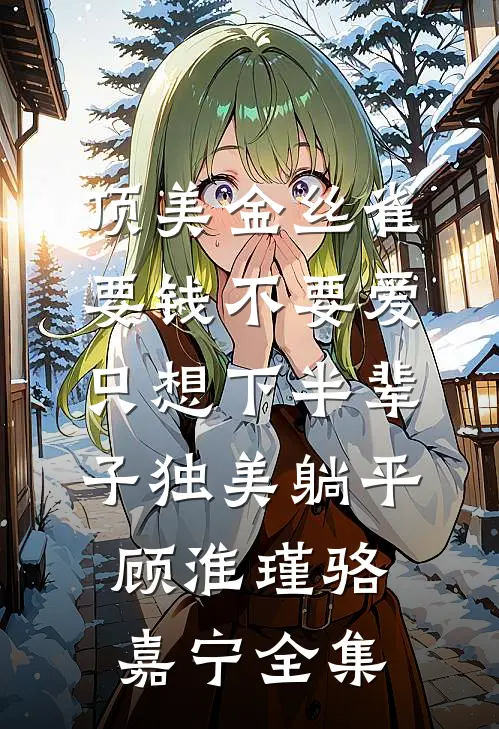 顶美金丝雀要钱不要爱，只想下半辈子独美躺平顾淮瑾骆嘉宁全集