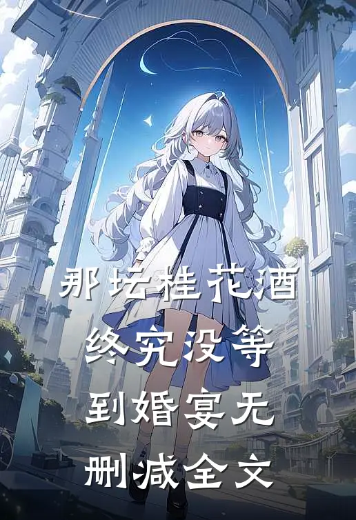 那坛桂花酒，终究没等到婚宴无删减全文