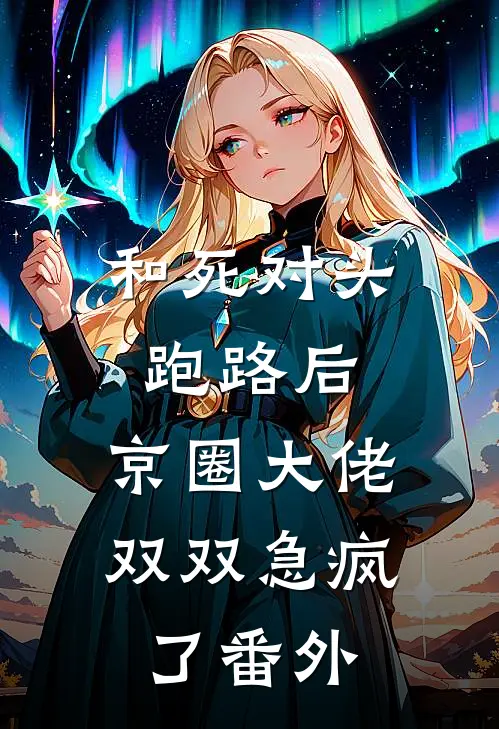 和死对头跑路后，京圈大佬双双急疯了番外