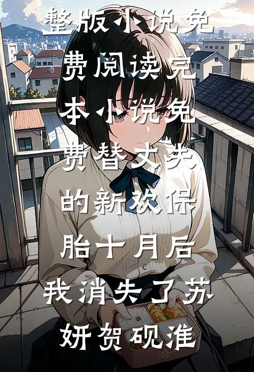 替丈夫的新欢保胎十月后，我消失了苏妍贺砚淮完整版小说免费阅读_完本小说免费替丈夫的新欢保胎十月后，我消失了苏妍贺砚淮