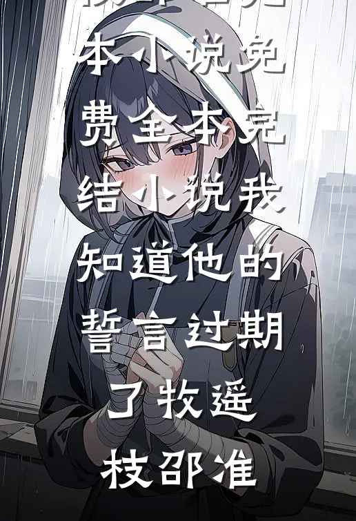 我知道他的誓言过期了牧遥枝邵准完本小说免费_全本完结小说我知道他的誓言过期了牧遥枝邵准