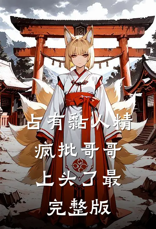 占有黏人精，疯批哥哥上头了最完整版