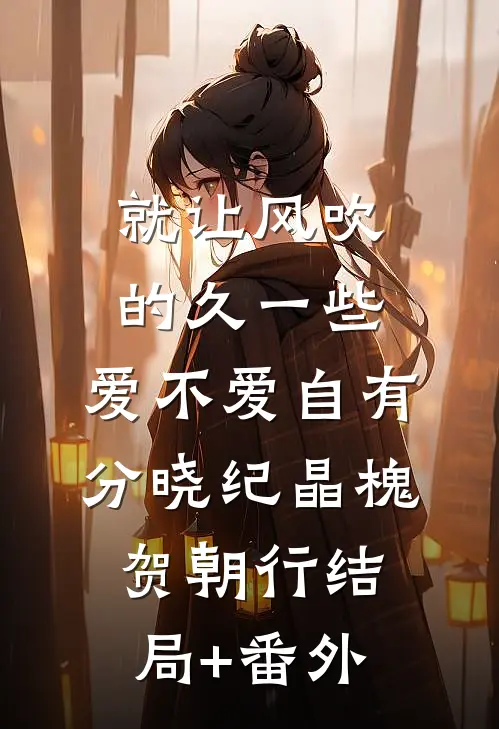 就让风吹的久一些，爱不爱自有分晓纪晶槐贺朝行结局+番外